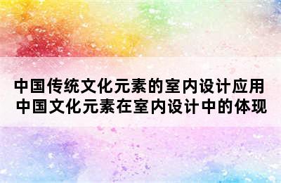 中国传统文化元素的室内设计应用 中国文化元素在室内设计中的体现